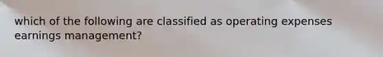 which of the following are classified as operating expenses earnings management?