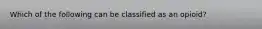 Which of the following can be classified as an opioid?