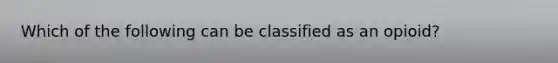 Which of the following can be classified as an opioid?