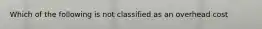 Which of the following is not classified as an overhead cost