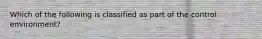 Which of the following is classified as part of the control environment?