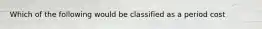 Which of the following would be classified as a period cost