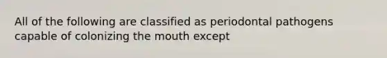 All of the following are classified as periodontal pathogens capable of colonizing the mouth except