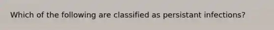 Which of the following are classified as persistant infections?