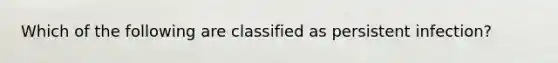 Which of the following are classified as persistent infection?