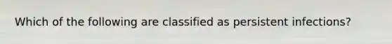 Which of the following are classified as persistent infections?