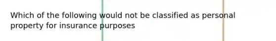 Which of the following would not be classified as personal property for insurance purposes