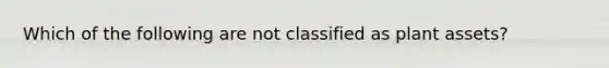 Which of the following are not classified as plant assets?