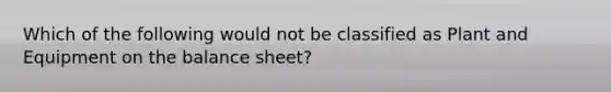 Which of the following would not be classified as Plant and Equipment on the balance sheet?