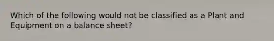 Which of the following would not be classified as a Plant and Equipment on a balance sheet?