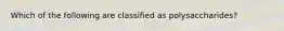 Which of the following are classified as polysaccharides?