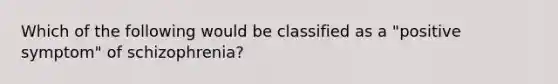 Which of the following would be classified as a "positive symptom" of schizophrenia?