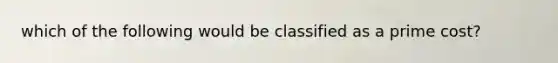 which of the following would be classified as a prime cost?