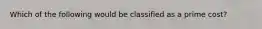 Which of the following would be classified as a prime​ cost?