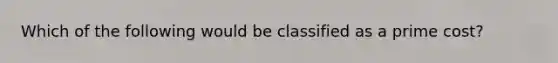 Which of the following would be classified as a prime​ cost?