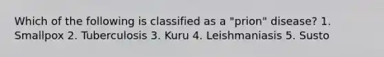Which of the following is classified as a "prion" disease?​ ​1. Smallpox ​2. Tuberculosis 3. ​Kuru ​4. Leishmaniasis ​5. Susto