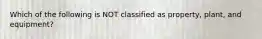 Which of the following is NOT classified as​ property, plant, and​ equipment?