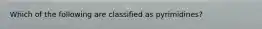 Which of the following are classified as pyrimidines?