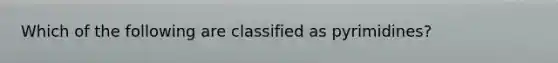 Which of the following are classified as pyrimidines?