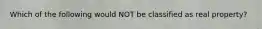 Which of the following would NOT be classified as real property?