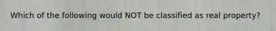 Which of the following would NOT be classified as real property?