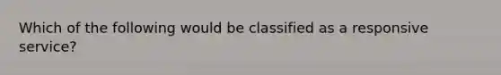 Which of the following would be classified as a responsive service?