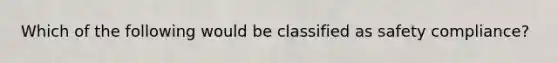 Which of the following would be classified as safety compliance?