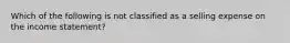 Which of the following is not classified as a selling expense on the income statement?