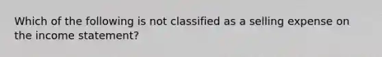 Which of the following is not classified as a selling expense on the income statement?