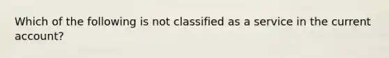 Which of the following is not classified as a service in the current account?