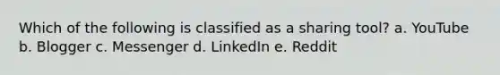 Which of the following is classified as a sharing tool? a. YouTube b. Blogger c. Messenger d. LinkedIn e. Reddit