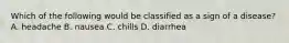 Which of the following would be classified as a sign of a disease? A. headache B. nausea C. chills D. diarrhea