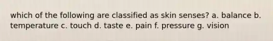 which of the following are classified as skin senses? a. balance b. temperature c. touch d. taste e. pain f. pressure g. vision