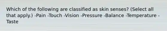 Which of the following are classified as skin senses? (Select all that apply.) -Pain -Touch -Vision -Pressure -Balance -Temperature -Taste