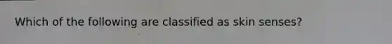 Which of the following are classified as <a href='https://www.questionai.com/knowledge/kQdDwvl02m-skin-senses' class='anchor-knowledge'>skin senses</a>?