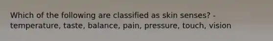 Which of the following are classified as skin senses? -temperature, taste, balance, pain, pressure, touch, vision