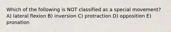 Which of the following is NOT classified as a special movement? A) lateral flexion B) inversion C) protraction D) opposition E) pronation