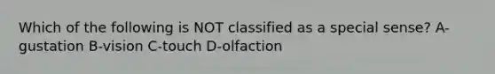 Which of the following is NOT classified as a special sense? A-gustation B-vision C-touch D-olfaction