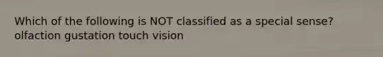 Which of the following is NOT classified as a special sense? olfaction gustation touch vision