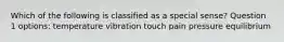 Which of the following is classified as a special sense? Question 1 options: temperature vibration touch pain pressure equilibrium