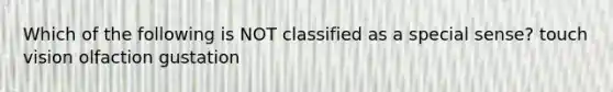 Which of the following is NOT classified as a special sense? touch vision olfaction gustation