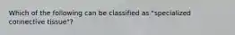 Which of the following can be classified as "specialized connective tissue"?