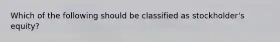 Which of the following should be classified as stockholder's equity?