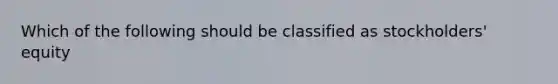 Which of the following should be classified as stockholders' equity