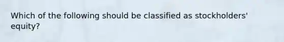 Which of the following should be classified as stockholders' equity?