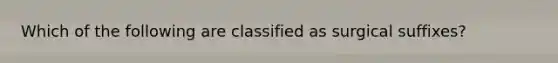 Which of the following are classified as surgical suffixes?