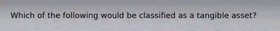 Which of the following would be classified as a tangible asset?
