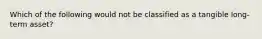 Which of the following would not be classified as a tangible long-term asset?