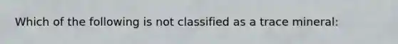 Which of the following is not classified as a trace mineral: