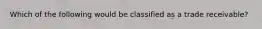 Which of the following would be classified as a trade receivable?